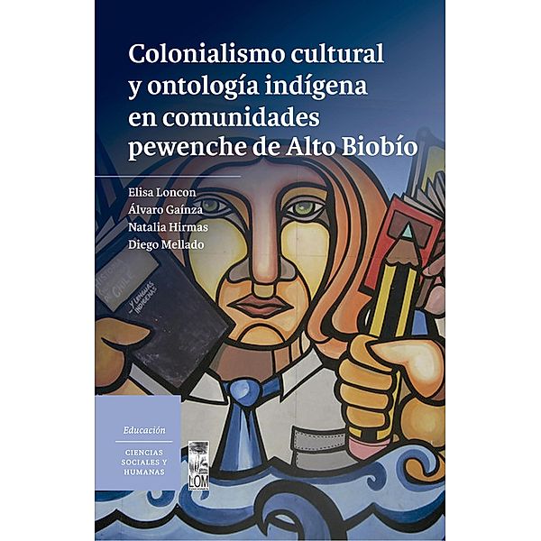 Colonialismo cultural y ontología indígena en comunidades pewenche de Alto Biobío, Elisa Loncon Antileo, Álvaro Gaínza Veloso, Natalia Hirmas Montecinos, Diego Mellado Riffo