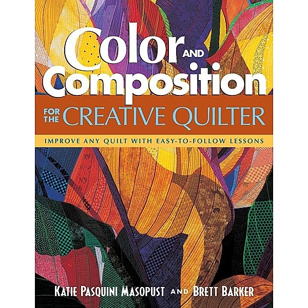 Color and Composition for the Creative Quilter, Katie Pasquini Masopust, Brett Barker