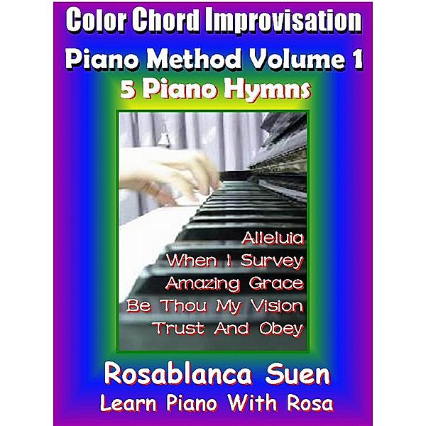 Color Chord Improvisation - Piano Method Volume 1 - 5 Piano Hymns (Learn Piano With Rosa, #1) / Learn Piano With Rosa, Rosablanca Suen