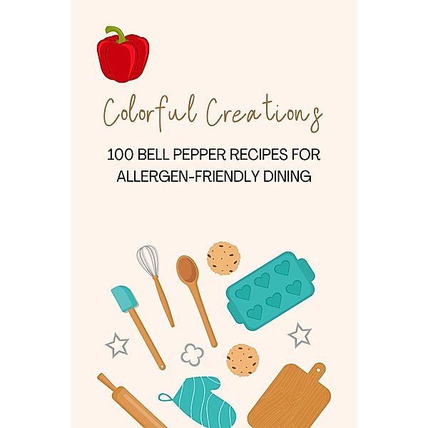 Colorful Creations: 100 Bell Pepper Recipes for Allergen-Friendly Dining (Vegetable, #7) / Vegetable, Mick Martens