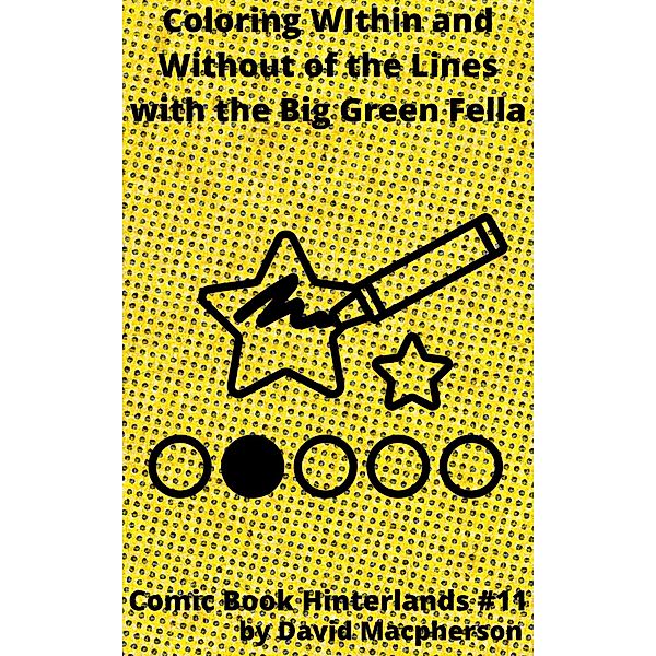 Coloring Within and WIthout the Lines with the Big Green Fella (Comic Book Hinterlands, #11) / Comic Book Hinterlands, David Macpherson