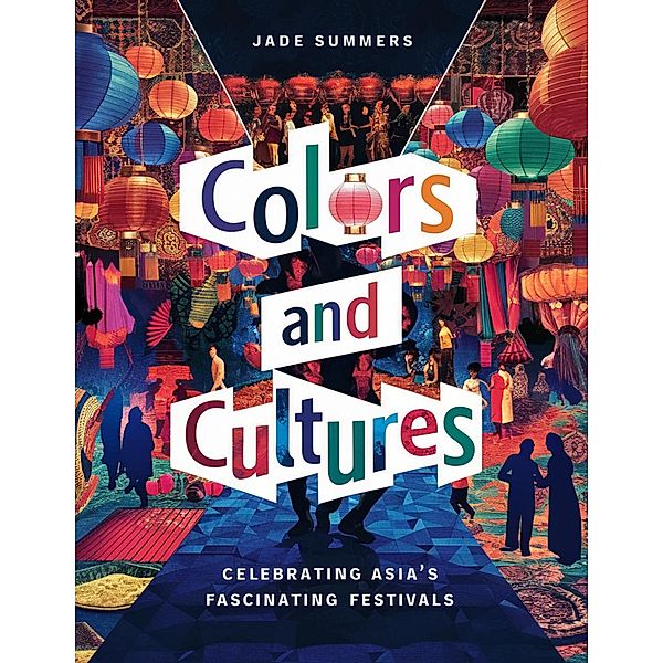 Colors and Cultures: Celebrating Asia's Fascinating Festivals (Travel Guides, #4) / Travel Guides, Jade Summers