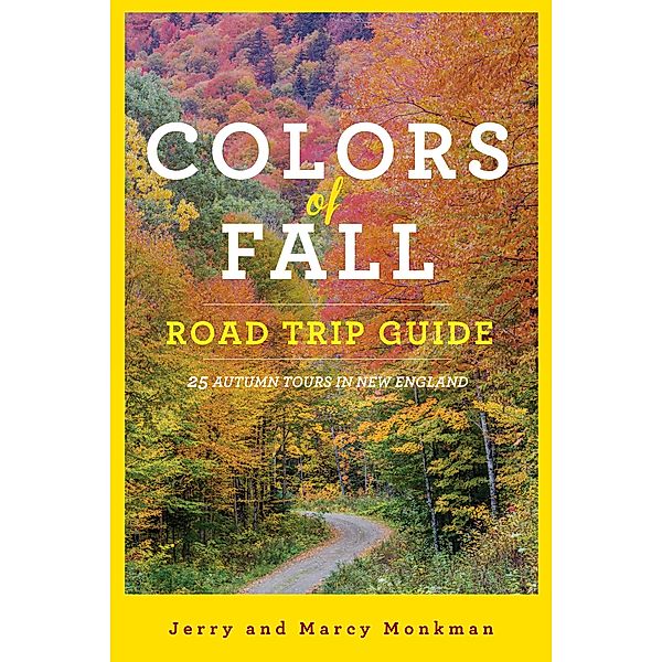 Colors of Fall Road Trip Guide: 25 Autumn Tours in New England (Second Edition), Jerry Monkman, Marcy Monkman