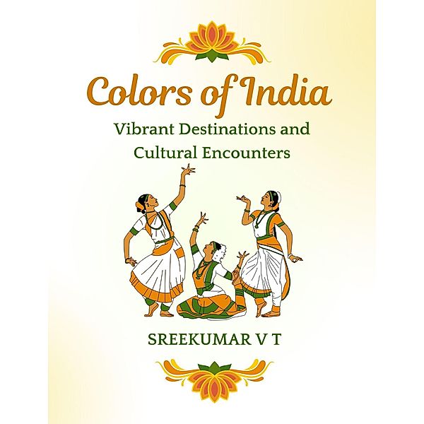 Colors of India: Vibrant Destinations and Cultural Encounters, Sreekumar V T