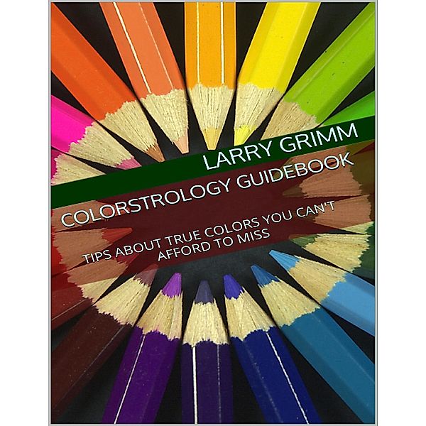 Colorstrology Guidebook: Tips About True Colors You Can't Afford to Miss, Larry Grimm