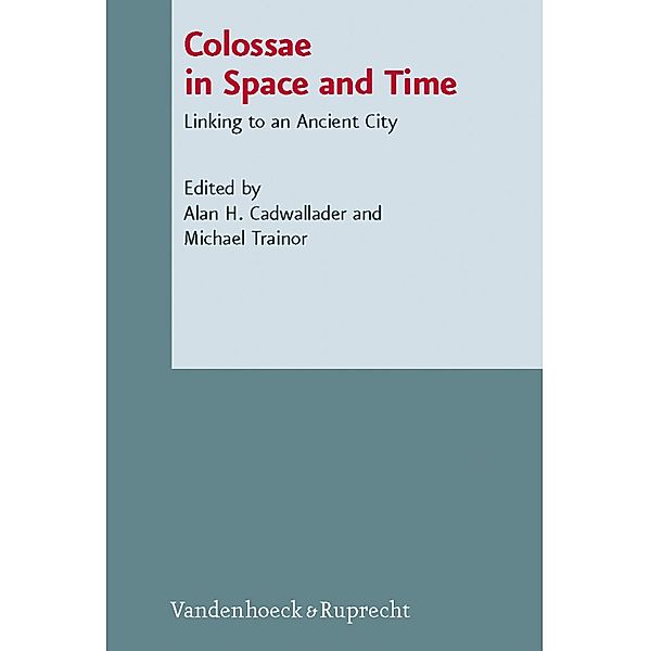 Colossae in Space and Time / Novum Testamentum et Orbis Antiquus / Studien zur Umwelt des Neuen Testaments, Alan H. Cadwallader