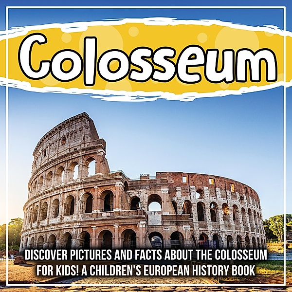 Colosseum: Discover Pictures and Facts About The Colosseum For Kids! A Children's European History Book / Bold Kids, Bold Kids