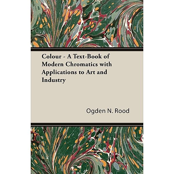 Colour - A Text-Book of Modern Chromatics with Applications to Art and Industry, Ogden N. Rood