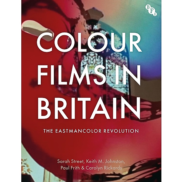 Colour Films in Britain, Sarah Street, Keith M. Johnston, Paul Frith, Carolyn Rickards