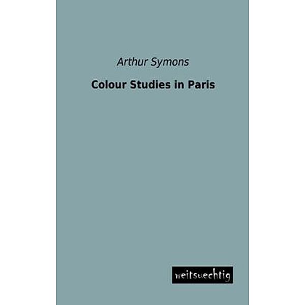 Colour Studies in Paris, Arthur Symons