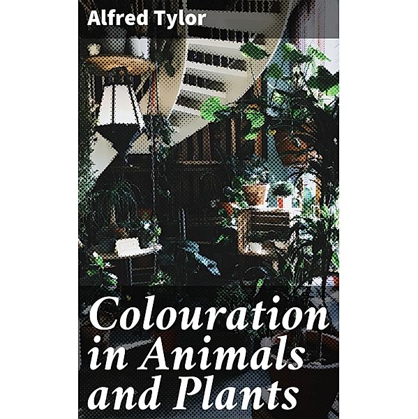 Colouration in Animals and Plants, Alfred Tylor