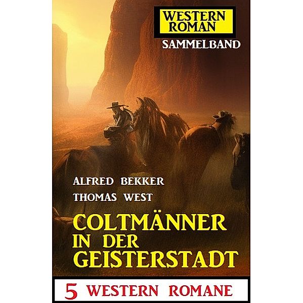 Coltmänner in der Geisterstadt: 5 Western Romane: Western Roman Sammelband, Alfred Bekker, Thomas West