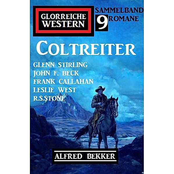 Coltreiter: Glorreiche Western Sammelband 9 Western, Alfred Bekker, Glenn Stirling, John F. Beck, Leslie West, R. S. Stone