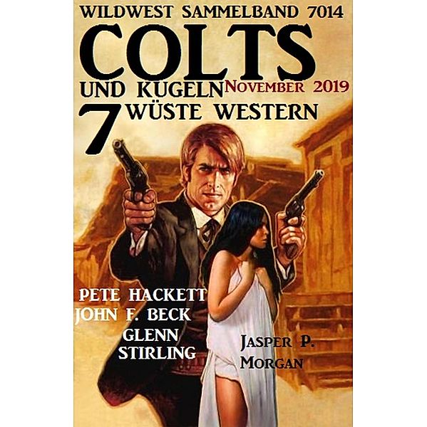 Colts und Kugeln - 7 wüste Western November 2019: Wildwest Sammelband 7014, Pete Hackett, John F. Beck, Jasper P. Morgan, Glenn Stirling