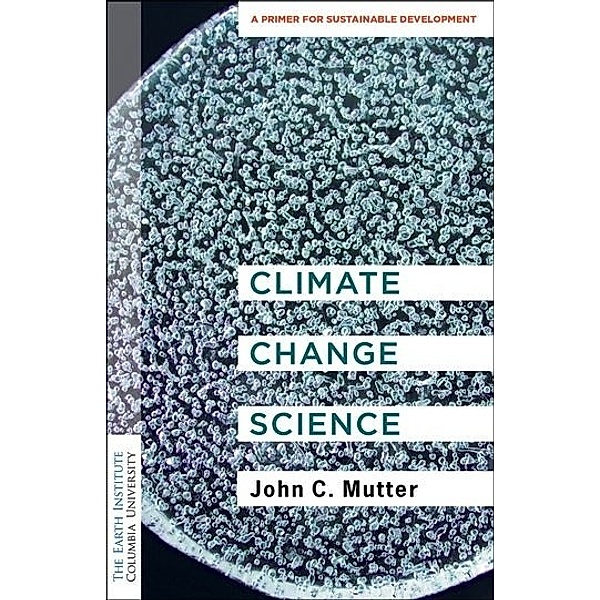 Columbia University Earth Institute Sustainability Primers / Climate Change Science, John C. Mutter