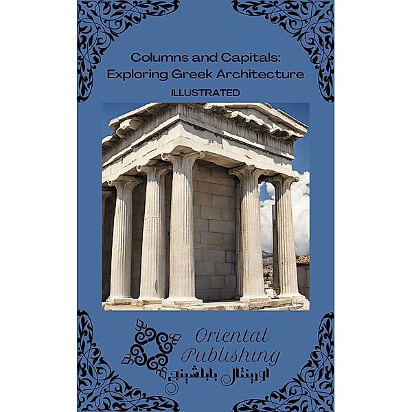 Columns and Capitals Exploring Greek Architecture, Oriental Publishing