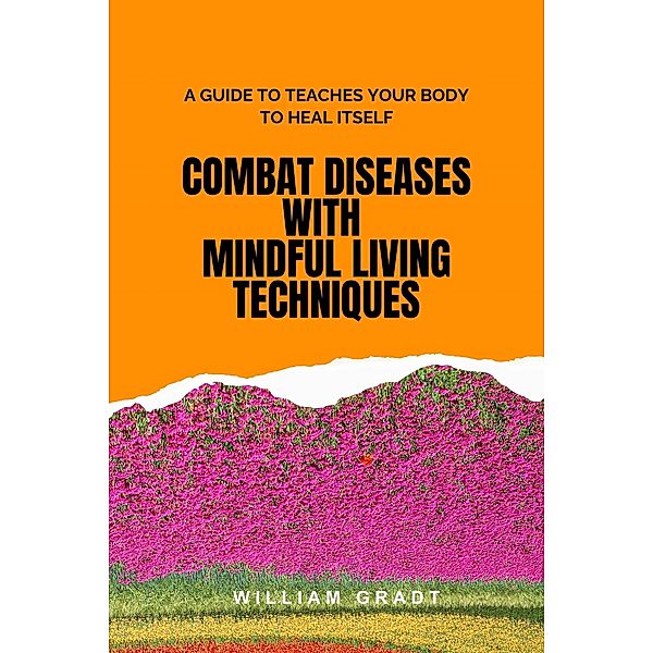 Combat Diseases with Mindful Living Techniques, William Gradt
