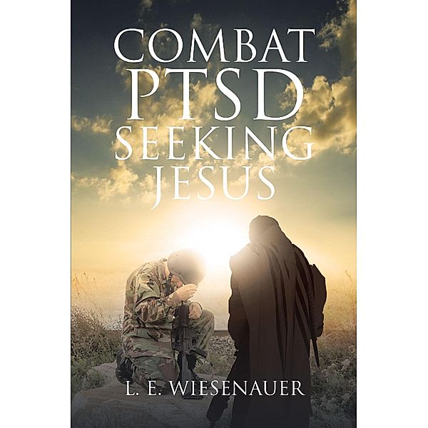 Combat PTSD Seeking Jesus / Christian Faith Publishing, Inc., L. E. Wiesenauer