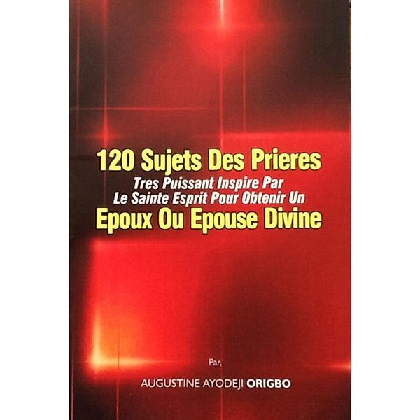 Combat Spirituel: 120 Sujets De Prieres Tres Pouisant Inspire Par Le Saint Esprit Pour Obtenir Un Epoux Ou Epouse Divine. (Combat Spirituel), Augustine, AUGUSTINE AYODEJI ORIGBO