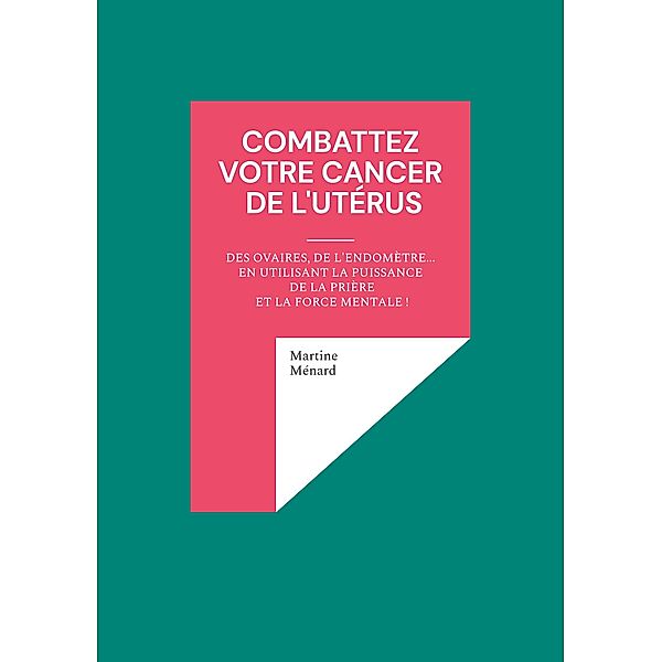 Combattez votre cancer de l'utérus / Les Forces cosmiques au service de votre santé !, Martine Ménard