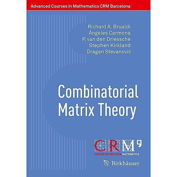 Combinatorial Matrix Theory / Advanced Courses in Mathematics - CRM Barcelona, Richard A. Brualdi, Ángeles Carmona, P. van den Driessche, Stephen Kirkland, Dragan Stevanovic