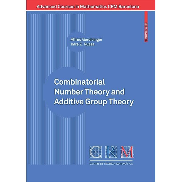 Combinatorial Number Theory and Additive Group Theory / Advanced Courses in Mathematics - CRM Barcelona, Alfred Geroldinger, Imre Ruzsa