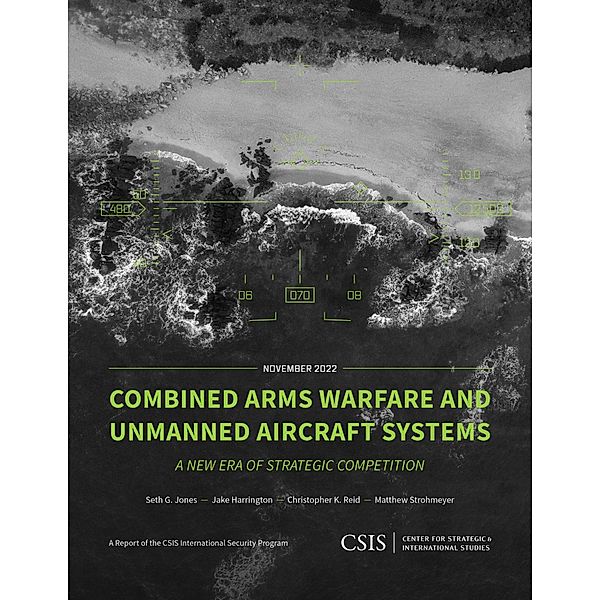 Combined Arms Warfare and Unmanned Aircraft Systems / CSIS Reports, Seth G. Jones, Jake Harrington, Christopher K. Reid, Matthew Strohmeyer