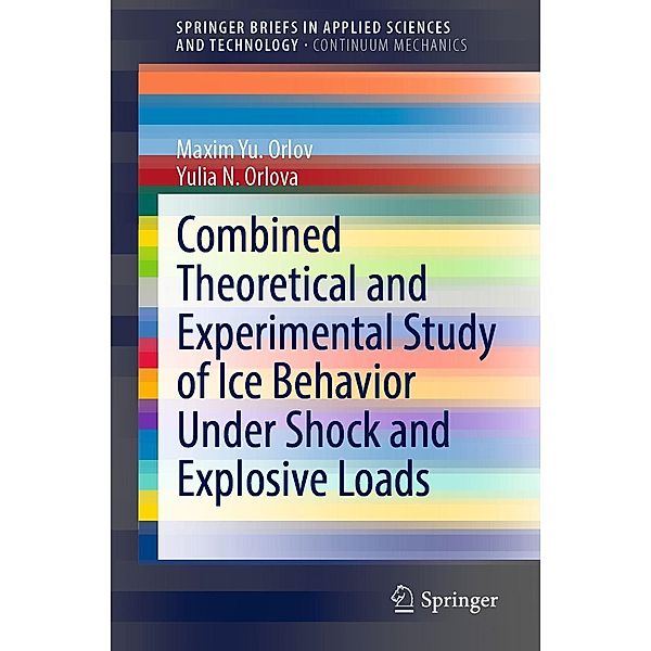 Combined Theoretical and Experimental Study of Ice Behavior Under Shock and Explosive Loads / SpringerBriefs in Applied Sciences and Technology, Maxim Yu. Orlov, Yulia N. Orlova