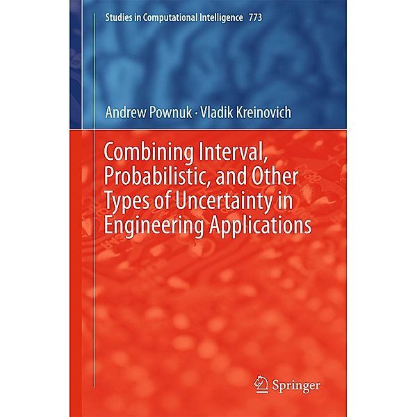 Combining Interval, Probabilistic, and Other Types of Uncertainty in Engineering Applications / Studies in Computational Intelligence Bd.773, Andrew Pownuk, Vladik Kreinovich