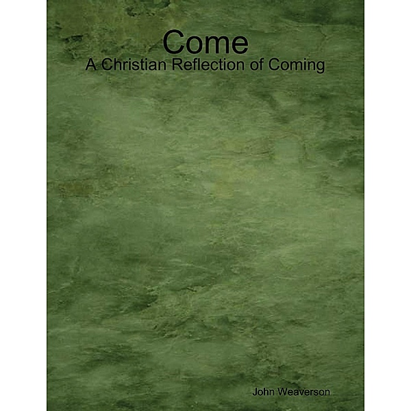 Come - A Christian Reflection of Coming, John Weaverson