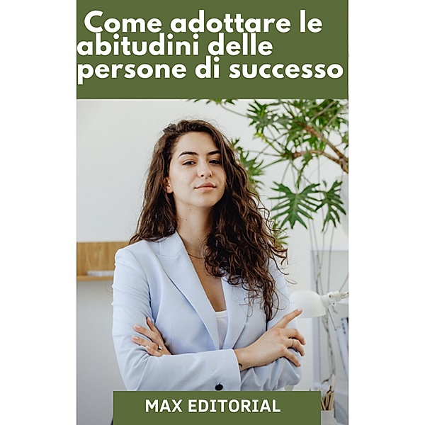 Come adottare le abitudini delle persone di successo, Max Editorial