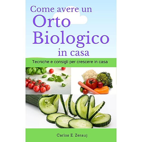 Come avere un Orto Biologico in casa Tecniche e consigli per crescere in casa, Gustavo Espinosa Juarez, Carlos E. Zerauj