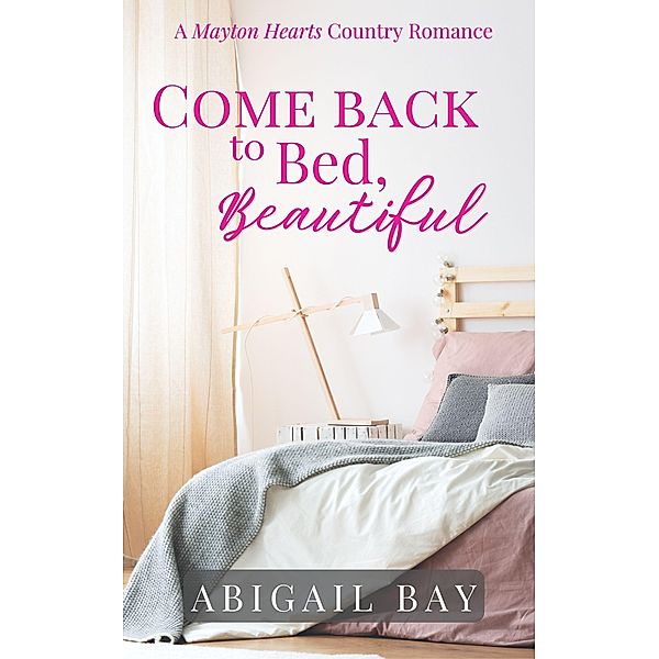 Come Back to Bed, Beautiful (Mayton Hearts, #1) / Mayton Hearts, Abigail Bay