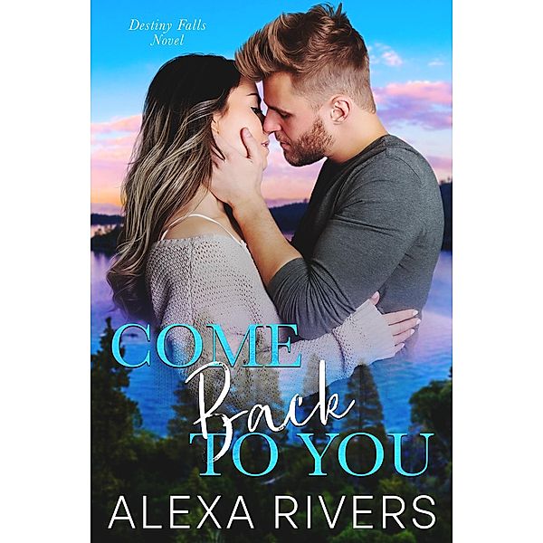 Come Back to You (Destiny Falls, #1) / Destiny Falls, Alexa Rivers