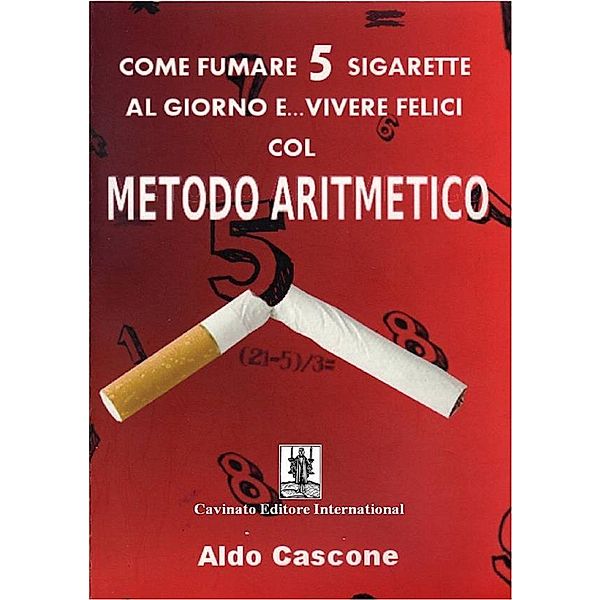 Come fumare 5 sigarette al giorno e... vivere felici col METODO ARITMETICO, Aldo Cascone