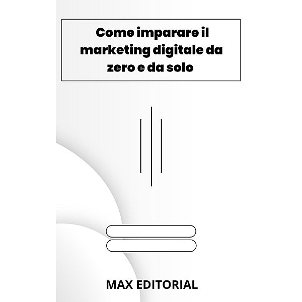 Come imparare il marketing digitale da zero e da solo, Max Editorial