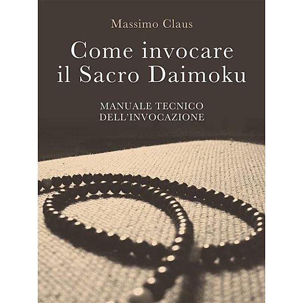 Come invocare il Sacro Daimoku - Manuale TECNICO dell'Invocazione, Massimo Claus