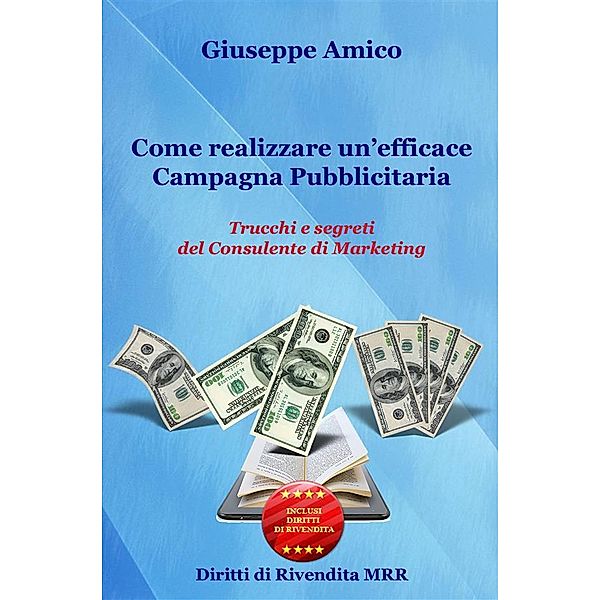 Come realizzare un’efficace Campagna Pubblicitaria Trucchi e segreti del Consulente di Marketing (rilasciato con Licenza Master Resell Rigths e Diritti di Rivendita), Giuseppe Amico