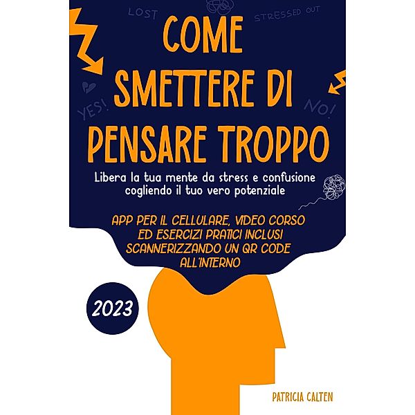 Come smettere di pensare troppo: Libera la tua mente da stress e confusione cogliendo il tuo vero potenziale, Patricia Calten