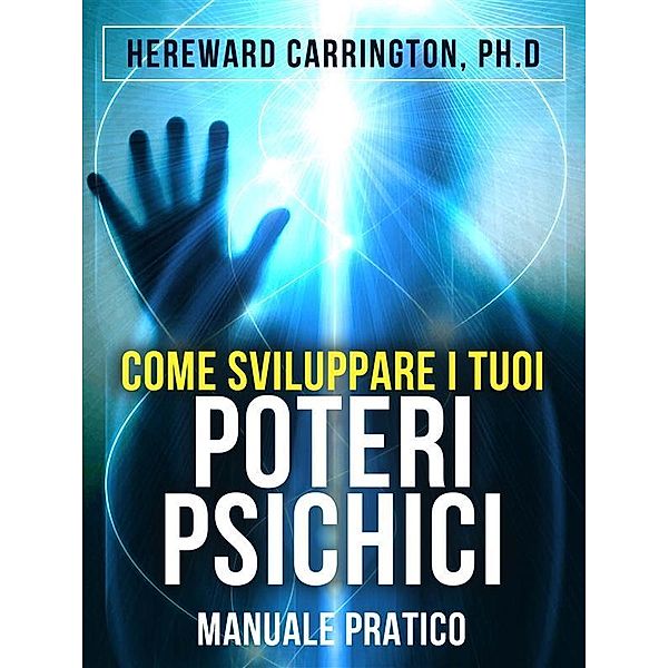 Come sviluppare i tuoi POTERI PSICHICI - Manuale pratico, Hereward Carrington