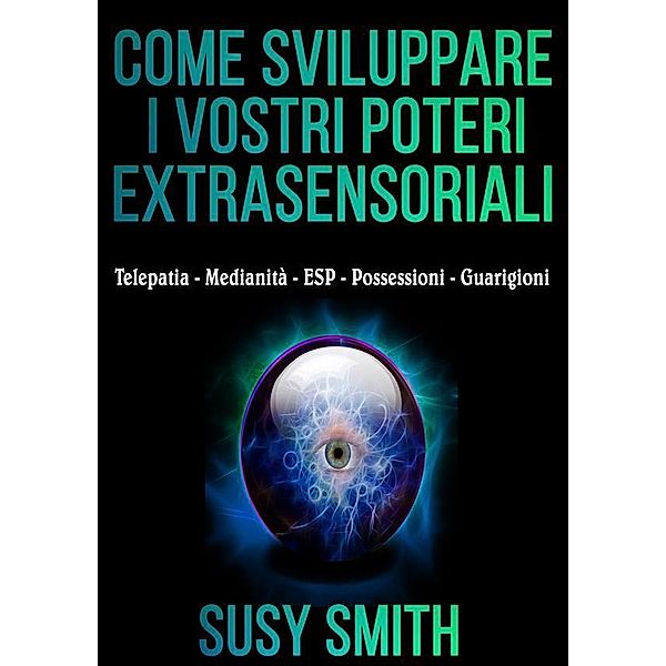 Come sviluppare i vostri poteri Extrasensoriali - Telepatia - Medianità - ESP - Possessioni - Guarigioni, Susy Smith