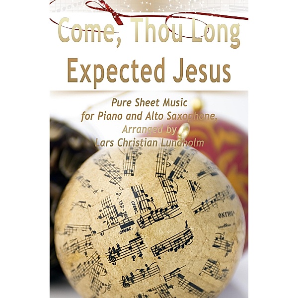 Come, Thou Long Expected Jesus Pure Sheet Music for Piano and Alto Saxophone, Arranged by Lars Christian Lundholm, Lars Christian Lundholm