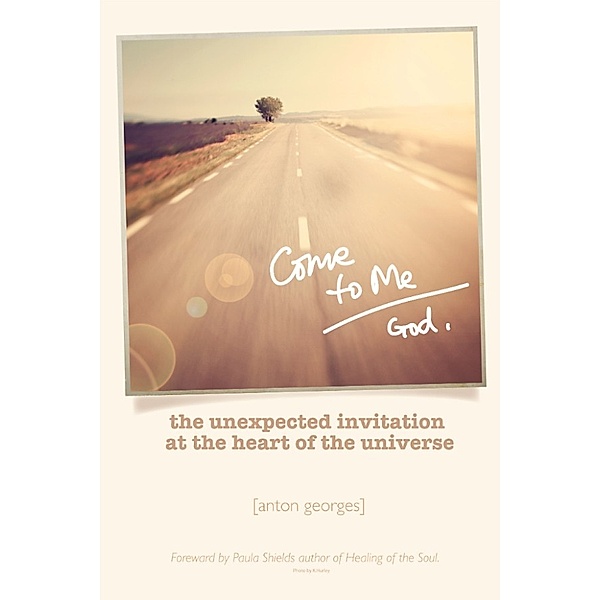 Come To Me: The Unexpected Invitation at the Heart of the Universe, Anton Georges