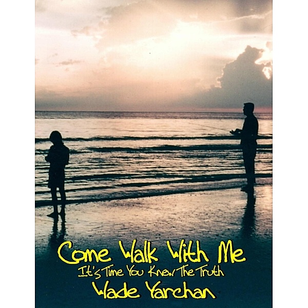 Come Walk With Me I Have So Much To Tell You / eBookIt.com, Wade Inc. Yarchan