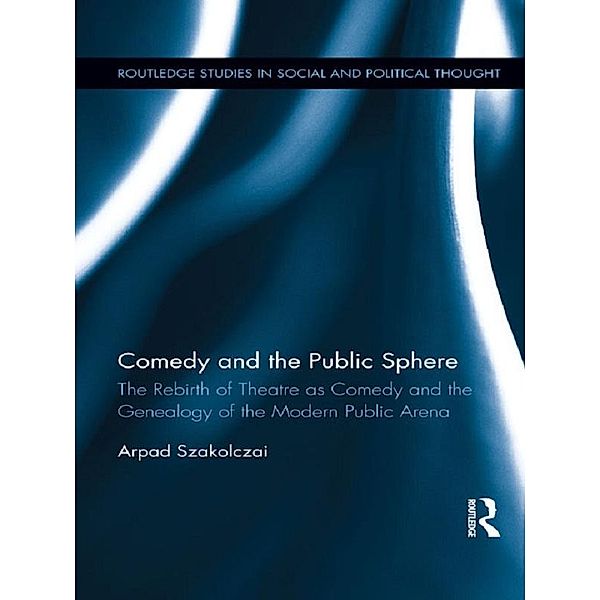 Comedy and the Public Sphere / Routledge Studies in Social and Political Thought, Arpad Szakolczai