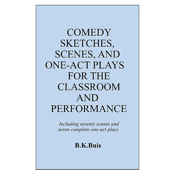 Comedy Sketches, Scenes, and One-Act Plays for the Classroom and Performance, B K Buis