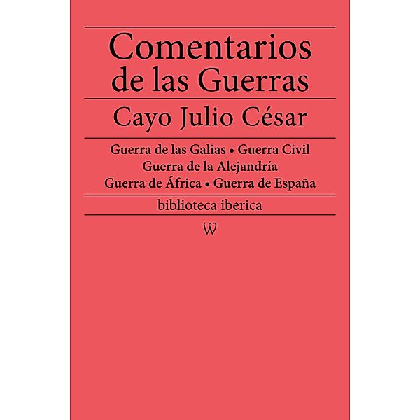 Comentarios de las Guerras (Guerra de las Galias - Guerra Civil - Guerra de la Alejandría - Guerra de África - Guerra de España) / biblioteca iberica Bd.15, Cayo Julio César