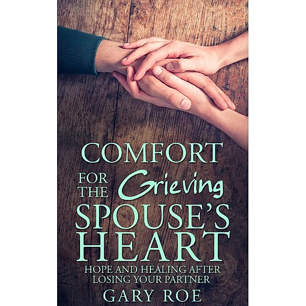 Comfort for the Grieving Spouse's Heart: Hope and Healing After Losing Your Partner, Gary Roe