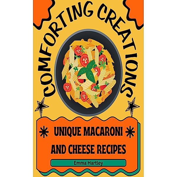Comforting Creations: Unique Macaroni and Cheese Recipes, Emma Hartley