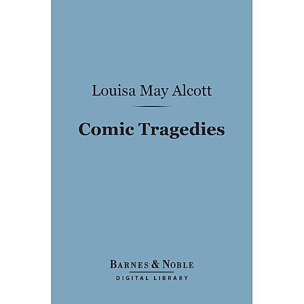 Comic Tragedies (Barnes & Noble Digital Library) / Barnes & Noble, Louisa May Alcott